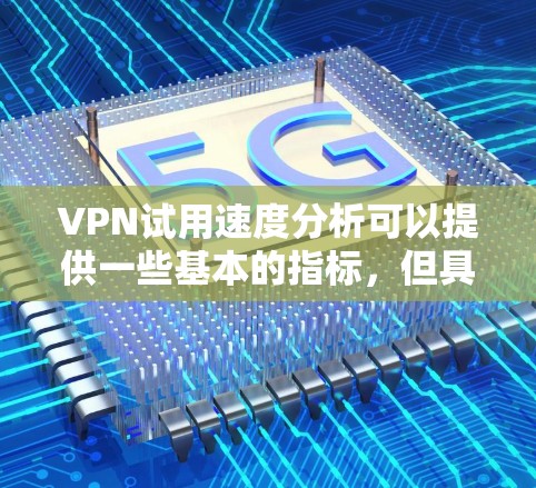 VPN试用速度分析可以提供一些基本的指标,但具体情况会因服务提供商的不同而有所不同。以下是一些通常会关注的指标,可以用来分析VPN试用速度 VPN试用速度分析可以提供一些基本的指标,但具体情况会因服务提供商的不同而有所不同。以下是一些通常会关注的指标,可以用来分析VPN试用速度