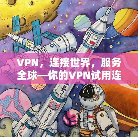 VPN，连接世界，服务全球—你的VPN试用连接工具