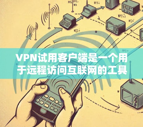 VPN试用客户端是一个用于远程访问互联网的工具，旨在提供安全、便捷的网络连接。以下是关于VPN试用客户端的详细介绍