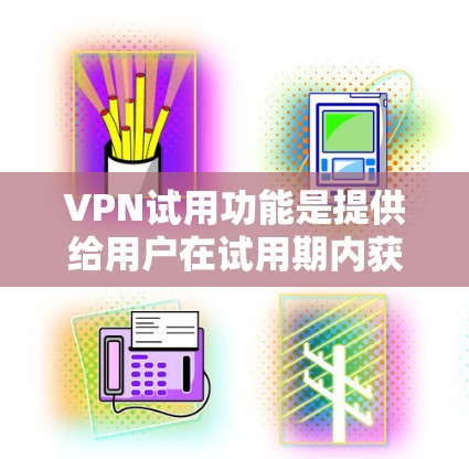 VPN试用功能是提供给用户在试用期内获得特定服务的额外权利。以下是关于VPN试用功能的详细介绍 VPN试用功能是提供给用户在试用期内获得特定服务的额外权利。以下是关于VPN试用功能的详细介绍