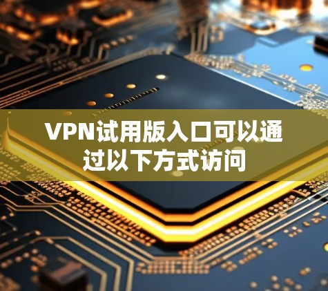 VPN试用版入口可以通过以下方式访问 VPN试用版入口可以通过以下方式访问