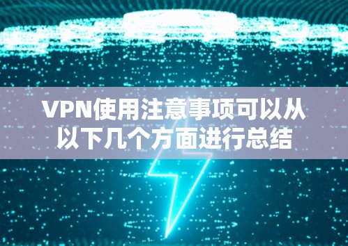 VPN使用注意事项可以从以下几个方面进行总结