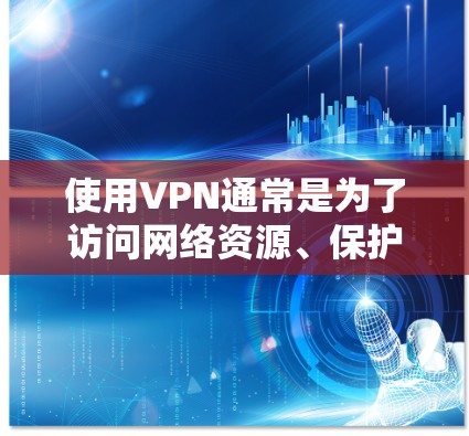 使用VPN通常是为了访问网络资源、保护隐私或进行其他相关用途。以下是一些关于VPN使用的小贴士