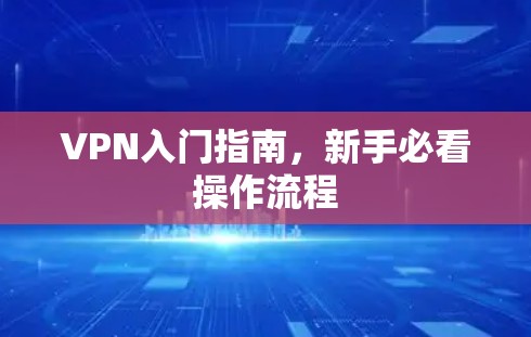 VPN入门指南，新手必看操作流程