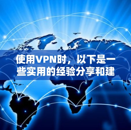 使用VPN时,以下是一些实用的经验分享和建议,帮助你更好地安全使用 使用VPN时,以下是一些实用的经验分享和建议,帮助你更好地安全使用