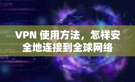 VPN 使用方法,怎样安全地连接到全球网络 VPN 使用方法,怎样安全地连接到全球网络