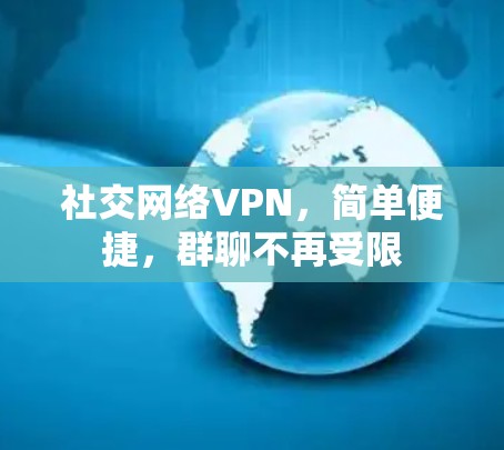 社交网络VPN,简单便捷,群聊不再受限 社交网络VPN,简单便捷,群聊不再受限