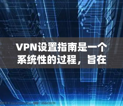 VPN设置指南是一个系统性的过程,旨在为用户提供安全的网络访问体验。以下是一个详细的指南,涵盖关键步骤及其实施细节 VPN设置指南是一个系统性的过程,旨在为用户提供安全的网络访问体验。以下是一个详细的指南,涵盖关键步骤及其实施细节