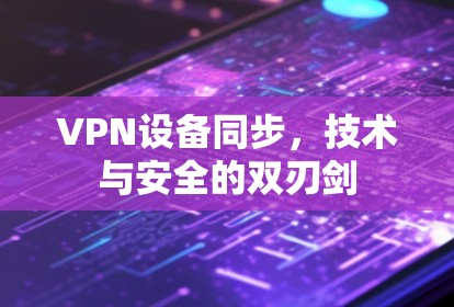 VPN设备同步，技术与安全的双刃剑
