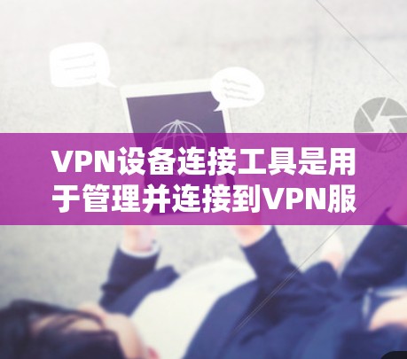 VPN设备连接工具是用于管理并连接到VPN服务的工具,包括服务器和客户端。以下是对这些工具的详细分析 VPN设备连接工具是用于管理并连接到VPN服务的工具,包括服务器和客户端。以下是对这些工具的详细分析