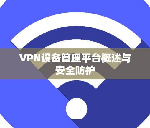 VPN设备管理平台概述与安全防护