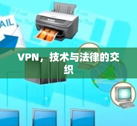 VPN,技术与法律的交织 VPN,技术与法律的交织