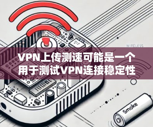 VPN上传测速可能是一个用于测试VPN连接稳定性的指标。以下是关于如何检查和维护VPN上传测速的步骤 VPN上传测速可能是一个用于测试VPN连接稳定性的指标。以下是关于如何检查和维护VPN上传测速的步骤