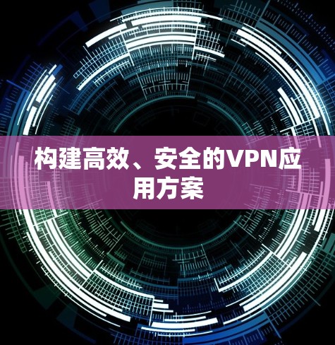 构建高效、安全的VPN应用方案 构建高效、安全的VPN应用方案