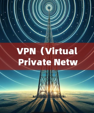 VPN（Virtual Private Network，VPN）是用于远程访问互联网、移动数据传输的网络服务。它通过防火墙技术将内部网络与外部网络隔离，提供安全、便捷的网络连接