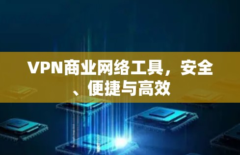 VPN商业网络工具，安全、便捷与高效