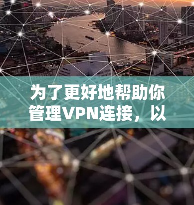 为了更好地帮助你管理VPN连接，以下是一些精心设计的步骤和注意事项