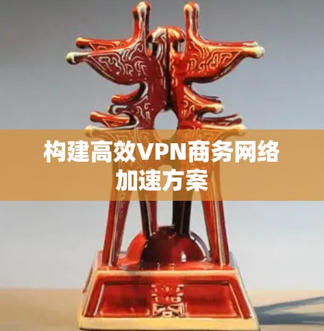 构建高效VPN商务网络加速方案