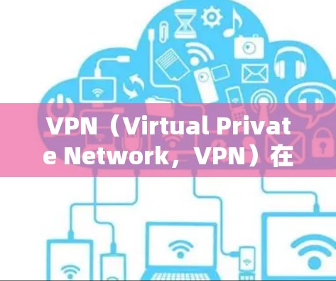 VPN（Virtual Private Network，VPN）在商务中的应用非常广泛，特别是在需要加密、数据传输和远程访问的商业场景中。以下是一些VPN在商务中的主要应用和特点