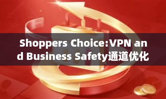 Shoppers Choice:VPN and Business Safety通道优化策略 Shoppers Choice:VPN and Business Safety通道优化策略