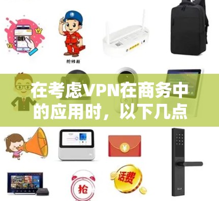 在考虑VPN在商务中的应用时,以下几点是关键 在考虑VPN在商务中的应用时,以下几点是关键