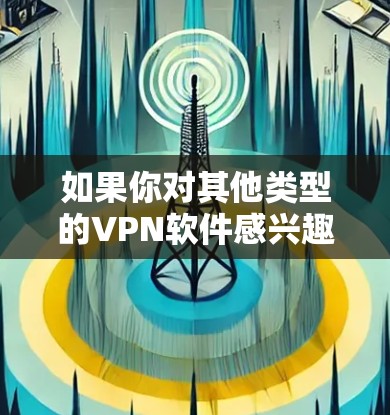 如果你对其他类型的VPN软件感兴趣，比如 Tor、FreeTV 或 VPN代号，也可以参考以下推荐