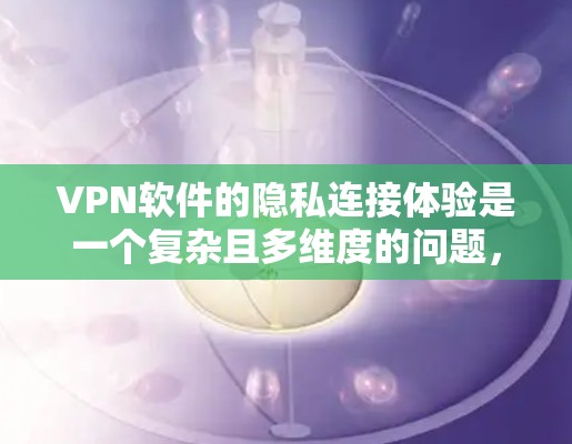 VPN软件的隐私连接体验是一个复杂且多维度的问题,涉及数据安全、访问控制、用户隐私保护等多个方面。以下是对这一问题的详细分析 VPN软件的隐私连接体验是一个复杂且多维度的问题,涉及数据安全、访问控制、用户隐私保护等多个方面。以下是对这一问题的详细分析