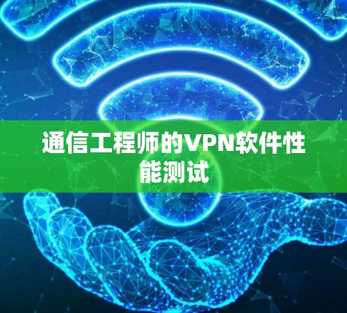 通信工程师的VPN软件性能测试 通信工程师的VPN软件性能测试