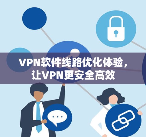 VPN软件线路优化体验，让VPN更安全高效