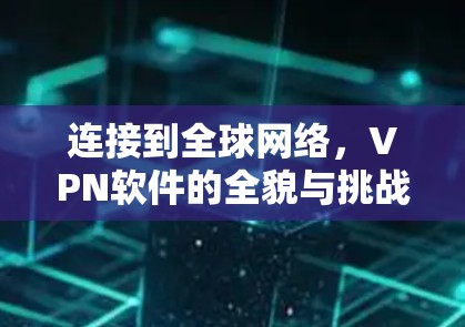 连接到全球网络,VPN软件的全貌与挑战 连接到全球网络,VPN软件的全貌与挑战