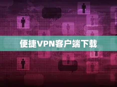 便捷VPN客户端下载 便捷VPN客户端下载