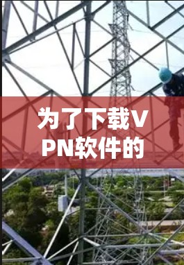 为了下载VPN软件的最新版本，建议按照以下步骤进行