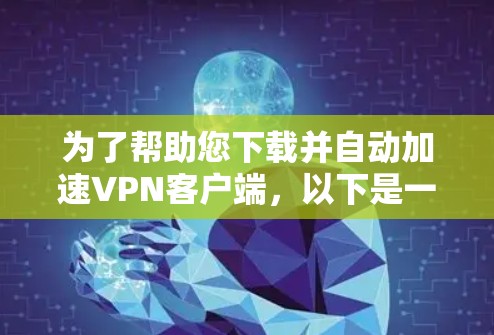 为了帮助您下载并自动加速VPN客户端,以下是一些步骤和注意事项 为了帮助您下载并自动加速VPN客户端,以下是一些步骤和注意事项