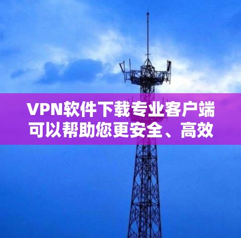 VPN软件下载专业客户端可以帮助您更安全、高效地进行VPN连接。以下是一些推荐的VPN客户端软件,它们功能强大、安全可靠,并且支持多种端到端加密(E2E)技术 VPN软件下载专业客户端可以帮助您更安全、高效地进行VPN连接。以下是一些推荐的VPN客户端软件,它们功能强大、安全可靠,并且支持多种端到端加密(E2E)技术