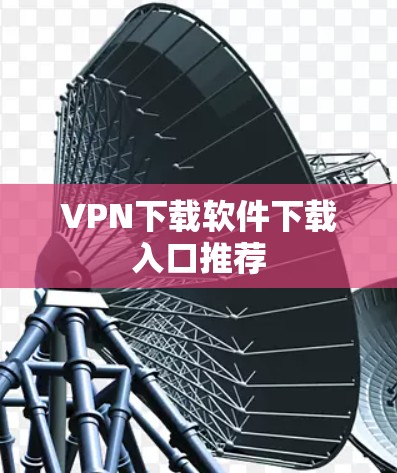 VPN下载软件下载入口推荐
