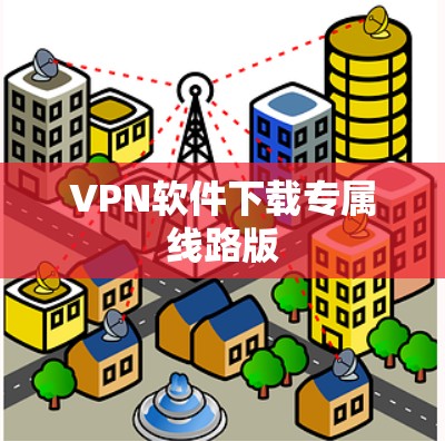 VPN软件下载专属线路版