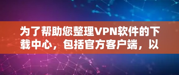 为了帮助您整理VPN软件的下载中心,包括官方客户端,以下是分步骤的建议 为了帮助您整理VPN软件的下载中心,包括官方客户端,以下是分步骤的建议
