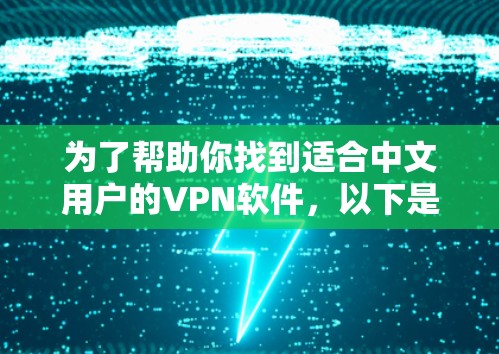 为了帮助你找到适合中文用户的VPN软件，以下是一些推荐，确保软件合法、安全且符合中文习惯