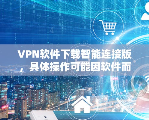 VPN软件下载智能连接版，具体操作可能因软件而异，但以下是一些常见方法
