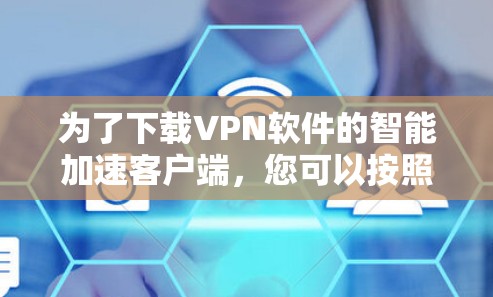 为了下载VPN软件的智能加速客户端，您可以按照以下步骤进行操作