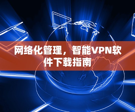网络化管理，智能VPN软件下载指南