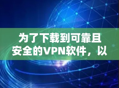 为了下载到可靠且安全的VPN软件，以下是一些步骤和建议