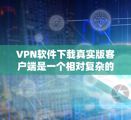 VPN软件下载真实版客户端是一个相对复杂的问题,因为不同地区的VPN软件可能有不同的要求和限制。以下是一些常见的VPN软件推荐,包括真实版客户端和模拟版客户端,供参考 VPN软件下载真实版客户端是一个相对复杂的问题,因为不同地区的VPN软件可能有不同的要求和限制。以下是一些常见的VPN软件推荐,包括真实版客户端和模拟版客户端,供参考