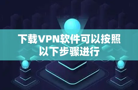 下载VPN软件可以按照以下步骤进行 下载VPN软件可以按照以下步骤进行