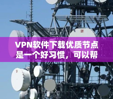 VPN软件下载优质节点是一个好习惯,可以帮助你访问网络资源。以下是一些推荐的VPN软件,并提供一些关键词和用途,供你进一步搜索和下载 VPN软件下载优质节点是一个好习惯,可以帮助你访问网络资源。以下是一些推荐的VPN软件,并提供一些关键词和用途,供你进一步搜索和下载