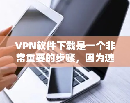 VPN软件下载是一个非常重要的步骤,因为选择合适的软件可以保证安全和可靠。以下是几个推荐的VPN软件和选项,供你选择 VPN软件下载是一个非常重要的步骤,因为选择合适的软件可以保证安全和可靠。以下是几个推荐的VPN软件和选项,供你选择