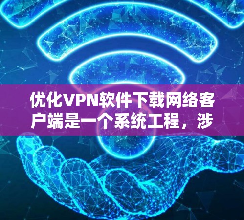 优化VPN软件下载网络客户端是一个系统工程,涉及多个步骤和注意事项。以下是详细的步骤指南 优化VPN软件下载网络客户端是一个系统工程,涉及多个步骤和注意事项。以下是详细的步骤指南