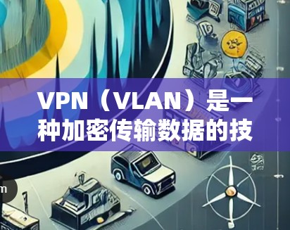 VPN（VLAN）是一种加密传输数据的技术，用于安全地连接到外部网络，保护数据不被黑客攻击。以下是关于VPN软件的详细说明