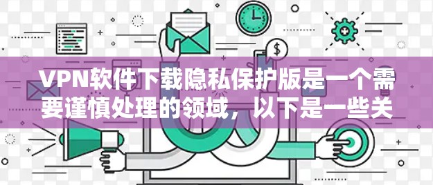 VPN软件下载隐私保护版是一个需要谨慎处理的领域,以下是一些关键步骤和建议,帮助您更好地保护您的隐私 VPN软件下载隐私保护版是一个需要谨慎处理的领域,以下是一些关键步骤和建议,帮助您更好地保护您的隐私