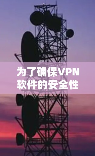 为了确保VPN软件的安全性和使用体验,以下是一步步的建议 为了确保VPN软件的安全性和使用体验,以下是一步步的建议